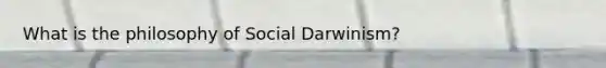 What is the philosophy of Social Darwinism?