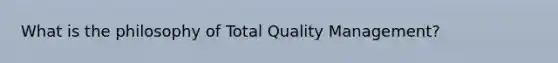 What is the philosophy of Total Quality Management?