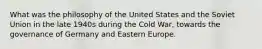 What was the philosophy of the United States and the Soviet Union in the late 1940s during the Cold War, towards the governance of Germany and Eastern Europe.