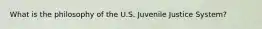 What is the philosophy of the U.S. Juvenile Justice System?