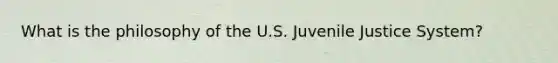 What is the philosophy of the U.S. Juvenile Justice System?