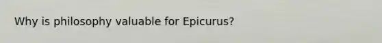 Why is philosophy valuable for Epicurus?