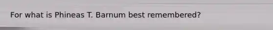 For what is Phineas T. Barnum best remembered?