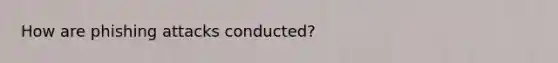 How are phishing attacks conducted?
