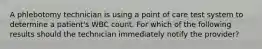 A phlebotomy technician is using a point of care test system to determine a patient's WBC count. For which of the following results should the technician immediately notify the provider?