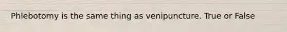 Phlebotomy is the same thing as venipuncture. True or False