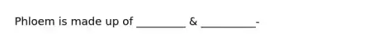 Phloem is made up of _________ & __________-