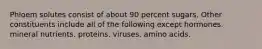 Phloem solutes consist of about 90 percent sugars. Other constituents include all of the following except hormones. mineral nutrients. proteins. viruses. amino acids.