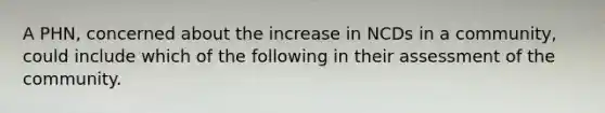 A PHN, concerned about the increase in NCDs in a community, could include which of the following in their assessment of the community.