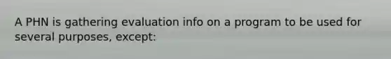 A PHN is gathering evaluation info on a program to be used for several purposes, except: