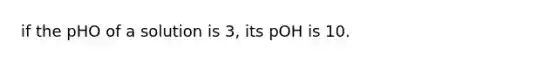 if the pHO of a solution is 3, its pOH is 10.