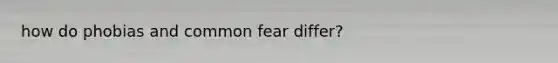 how do phobias and common fear differ?