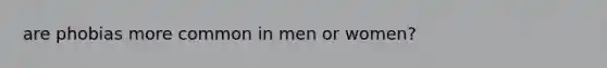 are phobias more common in men or women?