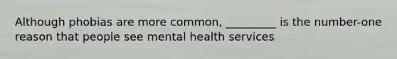 Although phobias are more common, _________ is the number-one reason that people see mental health services