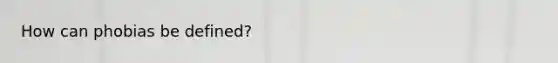 How can phobias be defined?