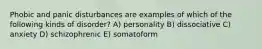 Phobic and panic disturbances are examples of which of the following kinds of disorder? A) personality B) dissociative C) anxiety D) schizophrenic E) somatoform