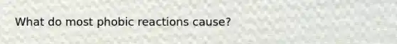 What do most phobic reactions cause?