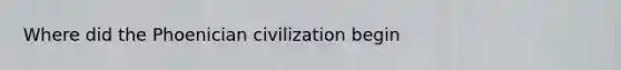 Where did the Phoenician civilization begin