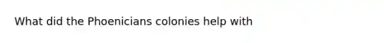 What did the Phoenicians colonies help with