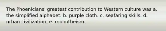 The Phoenicians' greatest contribution to Western culture was a. the simplified alphabet. b. purple cloth. c. seafaring skills. d. urban civilization. e. monotheism.