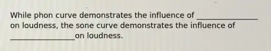 While phon curve demonstrates the influence of ________________ on loudness, the sone curve demonstrates the influence of _________________on loudness.
