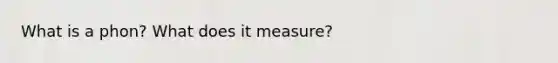 What is a phon? What does it measure?