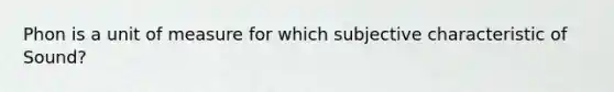 Phon is a unit of measure for which subjective characteristic of Sound?