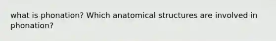 what is phonation? Which anatomical structures are involved in phonation?