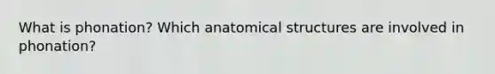 What is phonation? Which anatomical structures are involved in phonation?