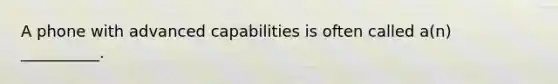 A phone with advanced capabilities is often called a(n) __________.