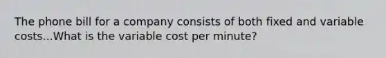 The phone bill for a company consists of both fixed and variable costs...What is the variable cost per minute?