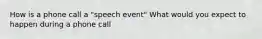 How is a phone call a "speech event" What would you expect to happen during a phone call