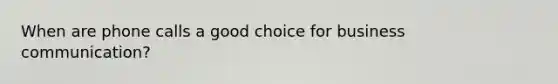 When are phone calls a good choice for business communication?