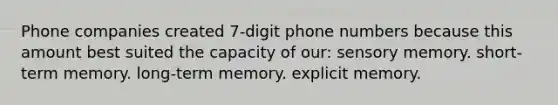 Phone companies created 7-digit phone numbers because this amount best suited the capacity of our: sensory memory. short-term memory. long-term memory. explicit memory.