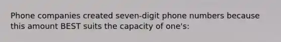 Phone companies created seven-digit phone numbers because this amount BEST suits the capacity of one's: