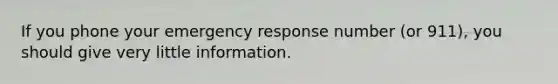 If you phone your emergency response number (or 911), you should give very little information.