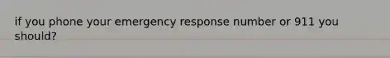 if you phone your emergency response number or 911 you should?