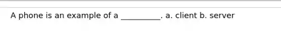 A phone is an example of a __________. a. client b. server