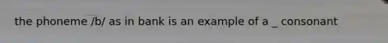 the phoneme /b/ as in bank is an example of a _ consonant