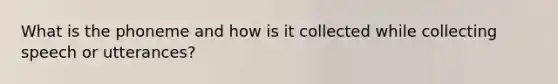 What is the phoneme and how is it collected while collecting speech or utterances?
