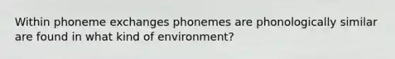 Within phoneme exchanges phonemes are phonologically similar are found in what kind of environment?