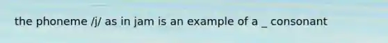 the phoneme /j/ as in jam is an example of a _ consonant