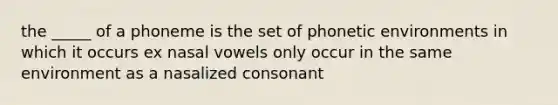 the _____ of a phoneme is the set of phonetic environments in which it occurs ex nasal vowels only occur in the same environment as a nasalized consonant