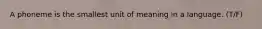 A phoneme is the smallest unit of meaning in a language. (T/F)