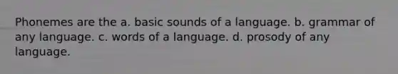 Phonemes are the a. basic sounds of a language. b. grammar of any language. c. words of a language. d. prosody of any language.