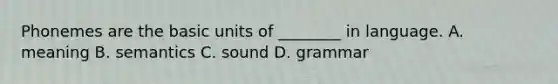 Phonemes are the basic units of ________ in language. A. meaning B. semantics C. sound D. grammar