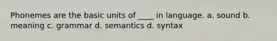 Phonemes are the basic units of ____ in language. a. sound b. meaning c. grammar d. semantics d. syntax