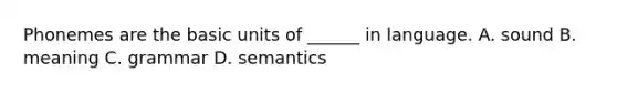 Phonemes are the basic units of ______ in language. A. sound B. meaning C. grammar D. semantics