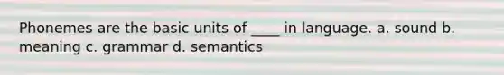 Phonemes are the basic units of ____ in language. a. sound b. meaning c. grammar d. semantics