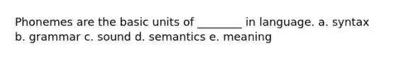 Phonemes are the basic units of ________ in language. a. syntax b. grammar c. sound d. semantics e. meaning